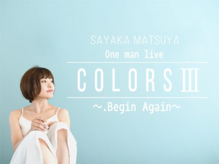 SAYAKA MATSUYA One man live COLORSⅢ ～.Begin Again～
